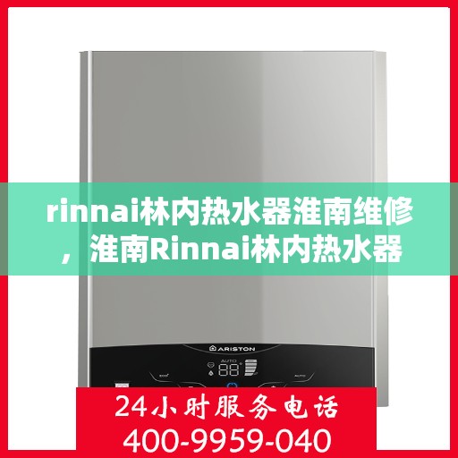 rinnai林内热水器淮南维修，淮南Rinnai林内热水器专业维修服务