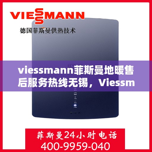 viessmann菲斯曼地暖售后服务热线无锡，Viessmann菲斯曼地暖无锡售后服务热线，专业解决您的温暖问题