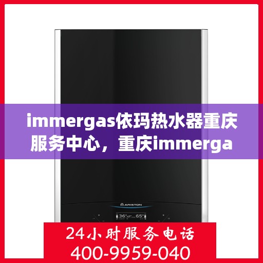 immergas依玛热水器重庆服务中心，重庆immergas依玛热水器专业服务中心