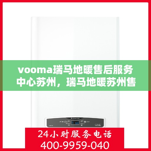vooma瑞马地暖售后服务中心苏州，瑞马地暖苏州售后服务中心，专业维修，温暖您的生活