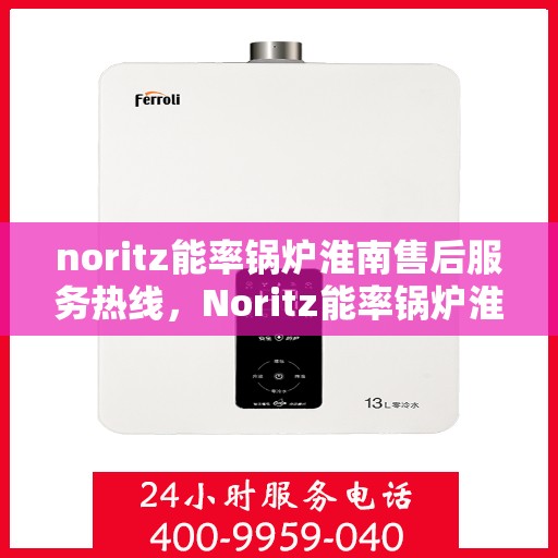 noritz能率锅炉淮南售后服务热线，Noritz能率锅炉淮南售后服务热线及专业维修支持