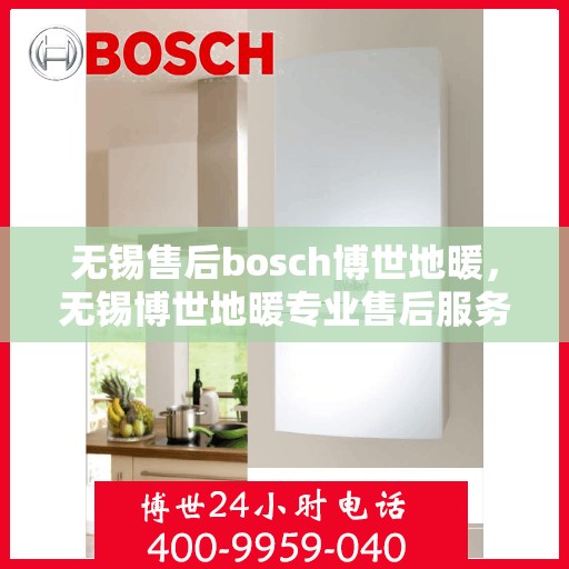 无锡售后bosch博世地暖，无锡博世地暖专业售后服务团队，为您提供全方位的维修与支持