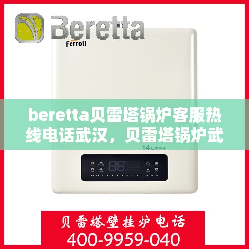 beretta贝雷塔锅炉客服热线电话武汉，贝雷塔锅炉武汉客服热线电话全解析