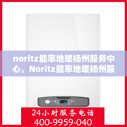 noritz能率地暖扬州服务中心，Noritz能率地暖扬州服务中心，专业温暖你的冬季