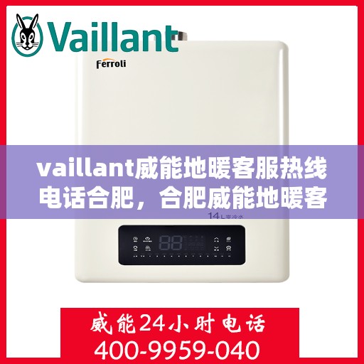 vaillant威能地暖客服热线电话合肥，合肥威能地暖客服热线电话及地暖安装维修服务指南