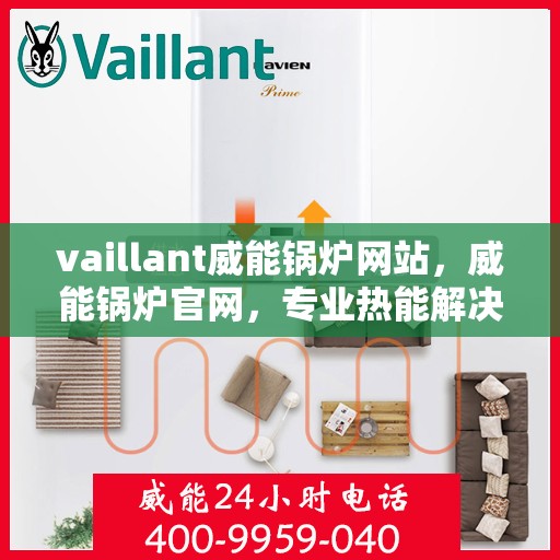 vaillant威能锅炉网站，威能锅炉官网，专业热能解决方案提供者