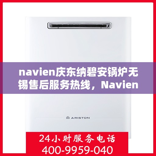 navien庆东纳碧安锅炉无锡售后服务热线，Navien庆东纳碧安锅炉无锡售后服务热线，专业团队为您提供全方位支持