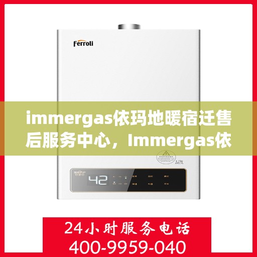 immergas依玛地暖宿迁售后服务中心，Immergas依玛地暖宿迁售后中心，专业维修，温暖您的生活