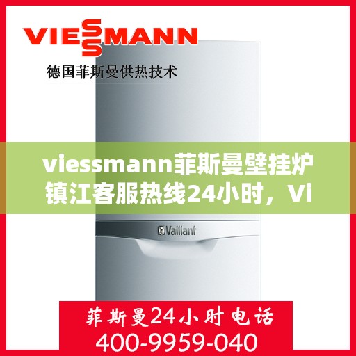 viessmann菲斯曼壁挂炉镇江客服热线24小时，Viessmann菲斯曼壁挂炉镇江全天候客服热线，贴心服务随时在线