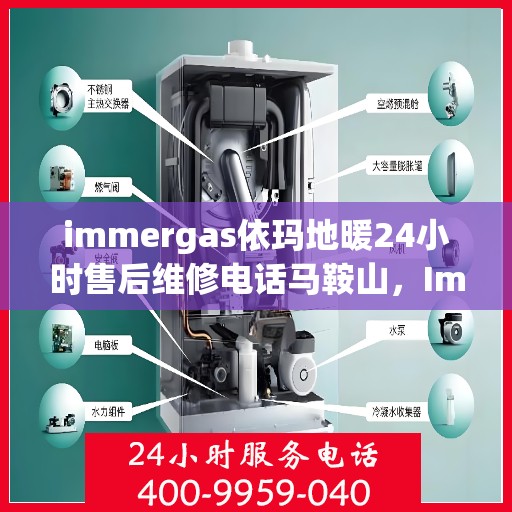 immergas依玛地暖24小时售后维修电话马鞍山，Immergas依玛地暖马鞍山售后维修热线全天候服务，专业解决您的地暖问题