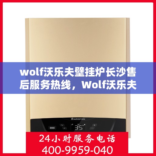 wolf沃乐夫壁挂炉长沙售后服务热线，Wolf沃乐夫壁挂炉长沙售后服务热线，专业团队为您提供贴心服务