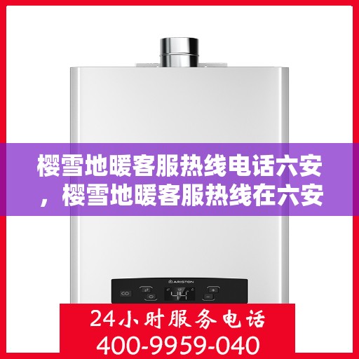 樱雪地暖客服热线电话六安，樱雪地暖客服热线在六安，一站式服务温暖您的冬日