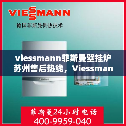 viessmann菲斯曼壁挂炉苏州售后热线，Viessmann菲斯曼壁挂炉苏州售后服务热线及维修指南