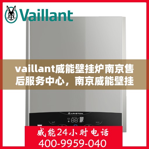 vaillant威能壁挂炉南京售后服务中心，南京威能壁挂炉售后服务中心，专业维修与全方位服务支持