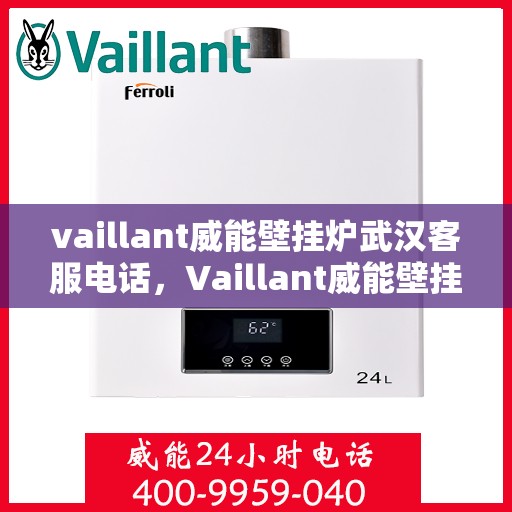 vaillant威能壁挂炉武汉客服电话，Vaillant威能壁挂炉武汉客服热线及咨询服务中心