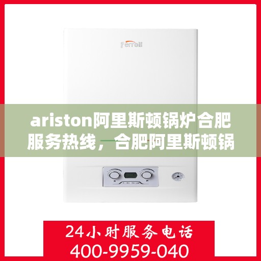 ariston阿里斯顿锅炉合肥服务热线，合肥阿里斯顿锅炉服务热线，专业解决您的热力需求