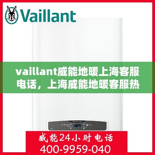 vaillant威能地暖上海客服电话，上海威能地暖客服热线权威解答，专业服务于您身边！