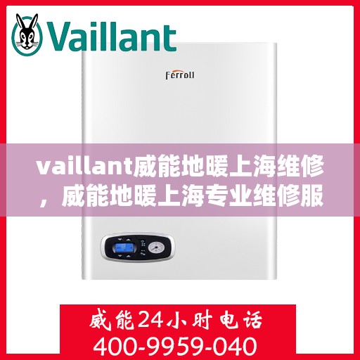 vaillant威能地暖上海维修，威能地暖上海专业维修服务团队