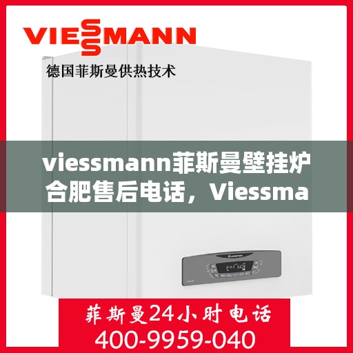 viessmann菲斯曼壁挂炉合肥售后电话，Viessmann菲斯曼壁挂炉合肥售后服务热线及联系方式