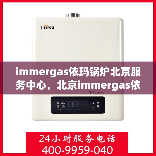 immergas依玛锅炉北京服务中心，北京immergas依玛锅炉专业服务中心