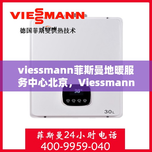 viessmann菲斯曼地暖服务中心北京，Viessmann菲斯曼地暖北京服务中心，专业温暖您的生活