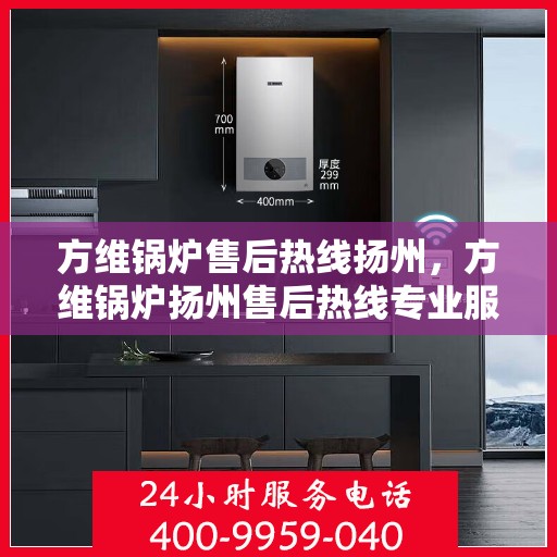 方维锅炉售后热线扬州，方维锅炉扬州售后热线专业服务，为您解答疑虑
