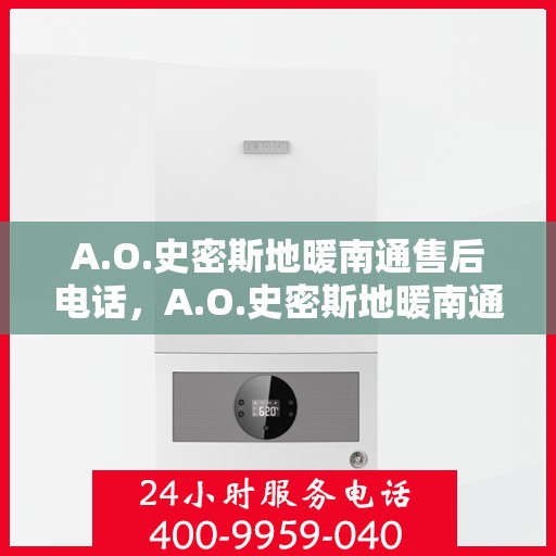 A.O.史密斯地暖南通售后电话，A.O.史密斯地暖南通售后服务热线及电话全解析