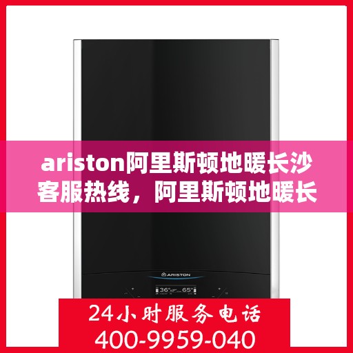 ariston阿里斯顿地暖长沙客服热线，阿里斯顿地暖长沙客服热线，专业解答，贴心服务