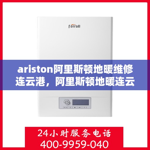 ariston阿里斯顿地暖维修连云港，阿里斯顿地暖连云港专业维修服务