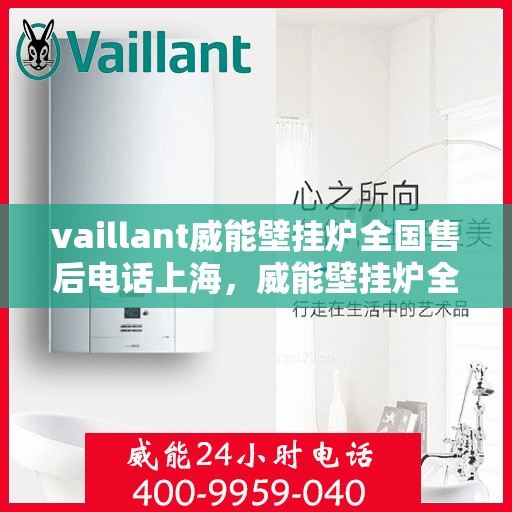 vaillant威能壁挂炉全国售后电话上海，威能壁挂炉全国售后电话上海服务热线