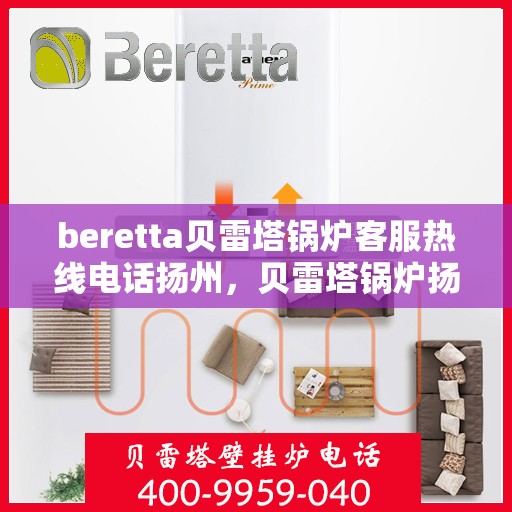 beretta贝雷塔锅炉客服热线电话扬州，贝雷塔锅炉扬州客服热线电话及售后支持指南