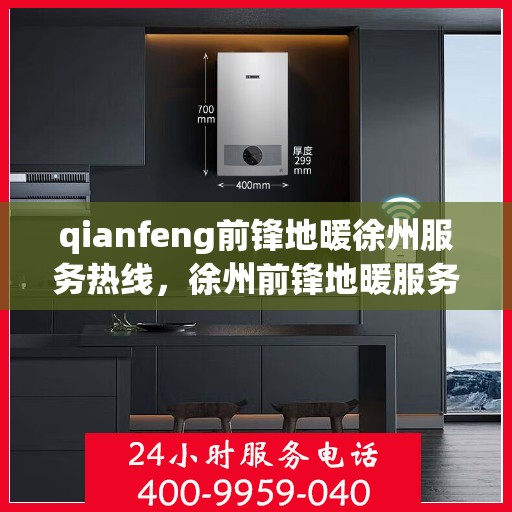 qianfeng前锋地暖徐州服务热线，徐州前锋地暖服务热线——专业品质，温暖您的生活