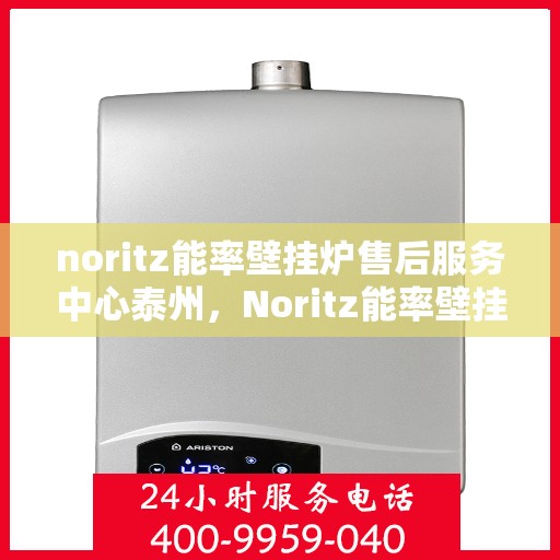 noritz能率壁挂炉售后服务中心泰州，Noritz能率壁挂炉泰州售后服务中心，专业维修，贴心服务