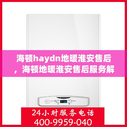海顿haydn地暖淮安售后，海顿地暖淮安售后服务解析