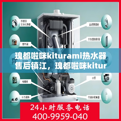 瑰都啦咪kiturami热水器售后镇江，瑰都啦咪kiturami热水器镇江售后服务中心专业服务解析