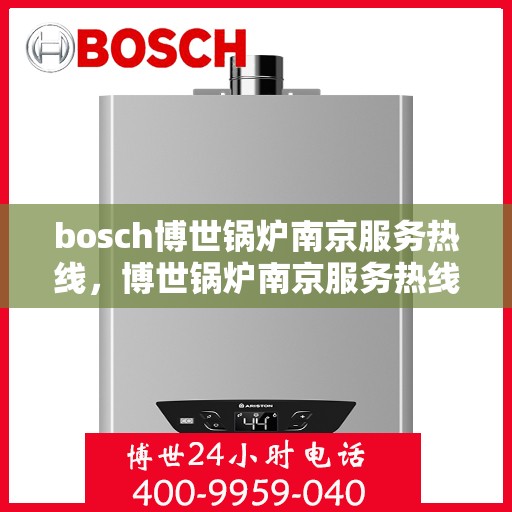 bosch博世锅炉南京服务热线，博世锅炉南京服务热线，专业解决您的热力需求