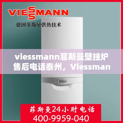 viessmann菲斯曼壁挂炉售后电话泰州，Viessmann菲斯曼壁挂炉泰州售后电话及服务一览