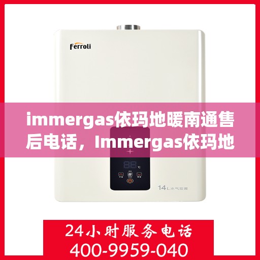 immergas依玛地暖南通售后电话，Immergas依玛地暖南通售后服务热线及电话全攻略