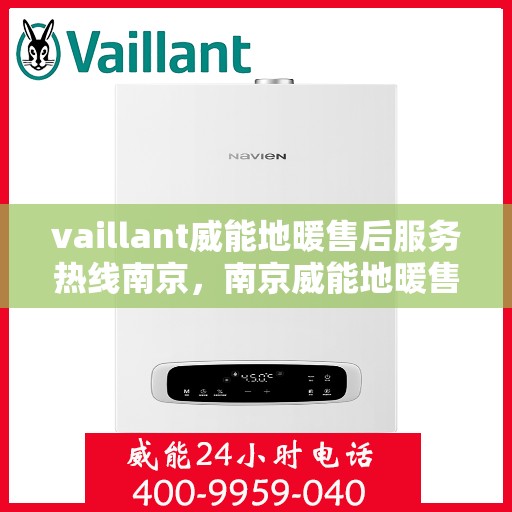vaillant威能地暖售后服务热线南京，南京威能地暖售后服务热线详解，专业、高效的解决方案