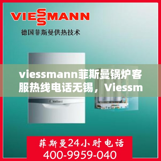 viessmann菲斯曼锅炉客服热线电话无锡，Viessmann菲斯曼锅炉无锡客服热线电话及售后服务解析