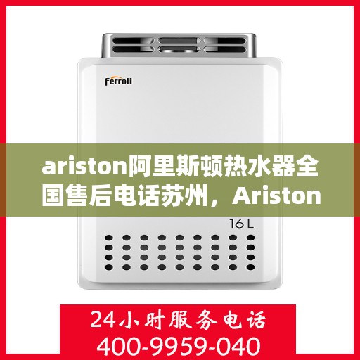 ariston阿里斯顿热水器全国售后电话苏州，Ariston阿里斯顿热水器苏州售后热线全攻略