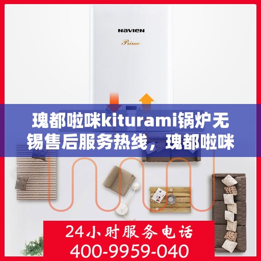 瑰都啦咪kiturami锅炉无锡售后服务热线，瑰都啦咪kiturami锅炉无锡售后服务热线，专业团队为您提供全方位服务支持