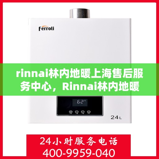 rinnai林内地暖上海售后服务中心，Rinnai林内地暖上海售后服务中心，专业维修，贴心服务