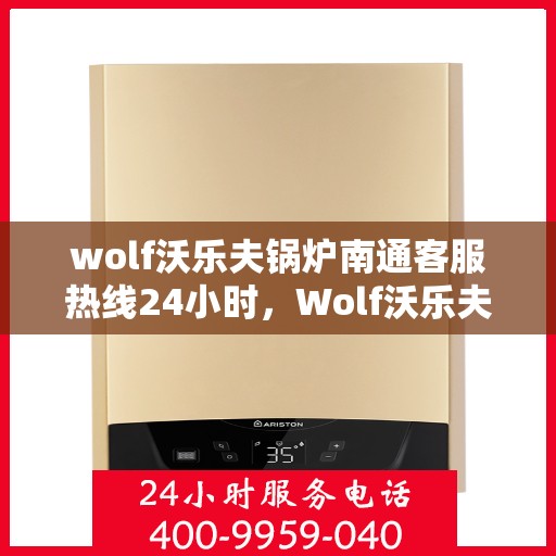 wolf沃乐夫锅炉南通客服热线24小时，Wolf沃乐夫锅炉南通全天候客服热线，贴心服务不打烊