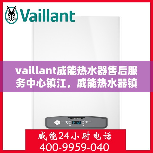 vaillant威能热水器售后服务中心镇江，威能热水器镇江售后服务中心，专业维修，贴心服务