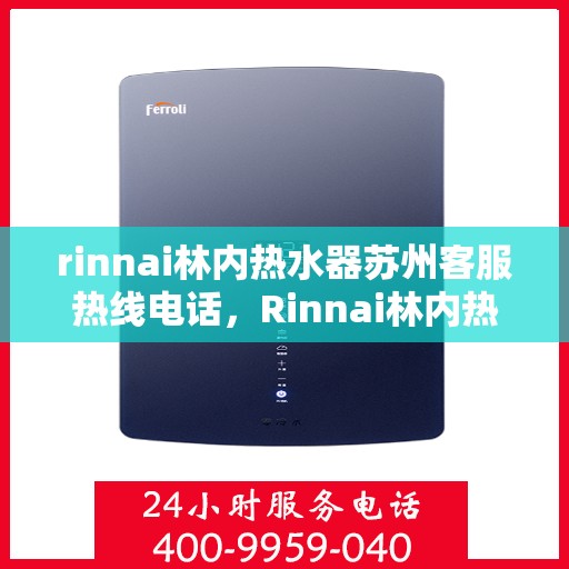 rinnai林内热水器苏州客服热线电话，Rinnai林内热水器苏州客服热线全攻略，专业解答，贴心服务