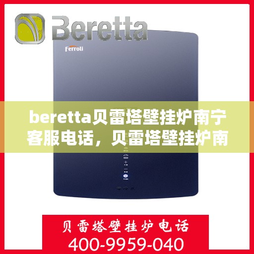 beretta贝雷塔壁挂炉南宁客服电话，贝雷塔壁挂炉南宁客服热线及售后服务指南