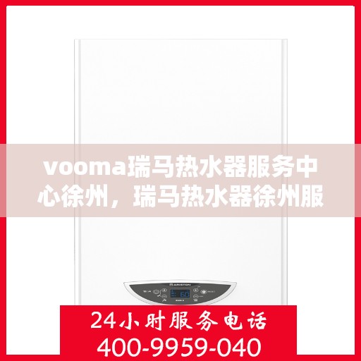 vooma瑞马热水器服务中心徐州，瑞马热水器徐州服务中心，专业维修，温暖您的生活