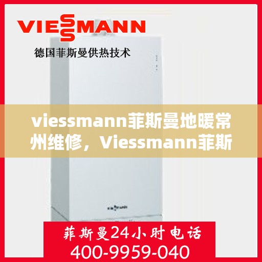 viessmann菲斯曼地暖常州维修，Viessmann菲斯曼地暖常州专业维修服务指南