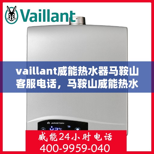 vaillant威能热水器马鞍山客服电话，马鞍山威能热水器客服热线，专业服务，贴心保障